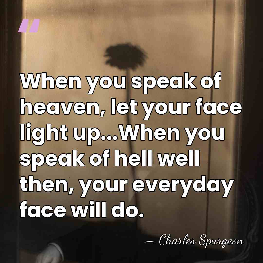 When you speak of heaven, let your face light up...When you speak&hellip; - Charles Spurgeon