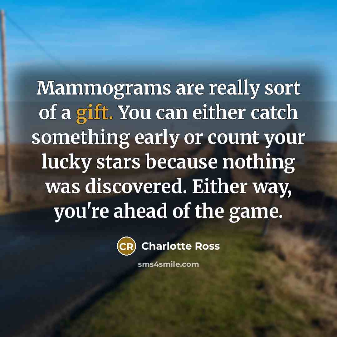 “Mammograms are really sort of a gift. You can either…” quote by Charlotte Ross