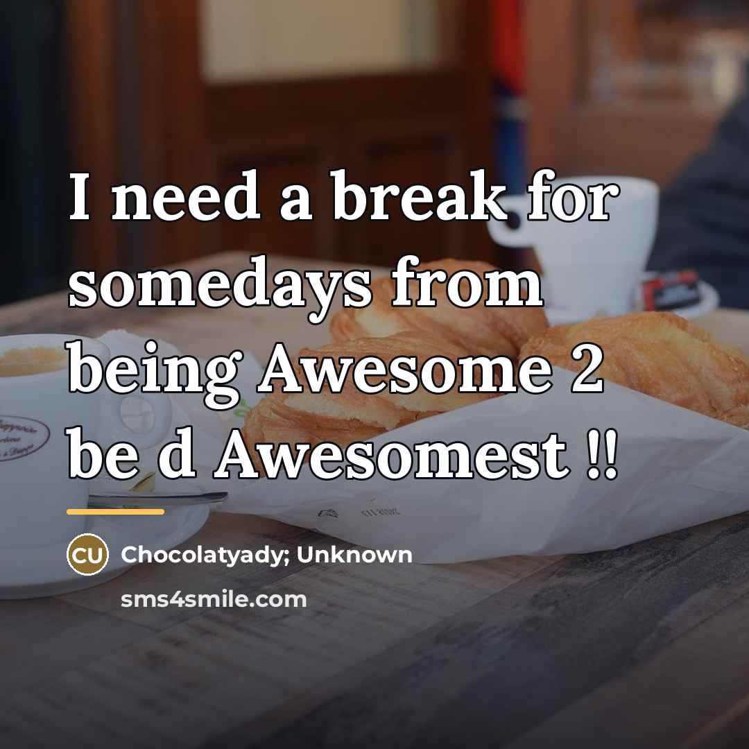 “I need a break for somedays from being Awesome 2…” quote by Chocolatyady; Unknown