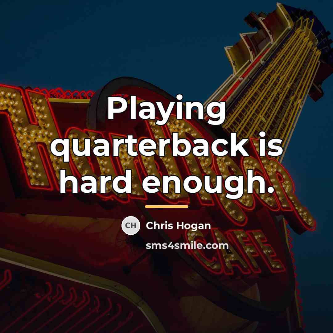 “Playing quarterback is hard enough.…” quote by Chris Hogan