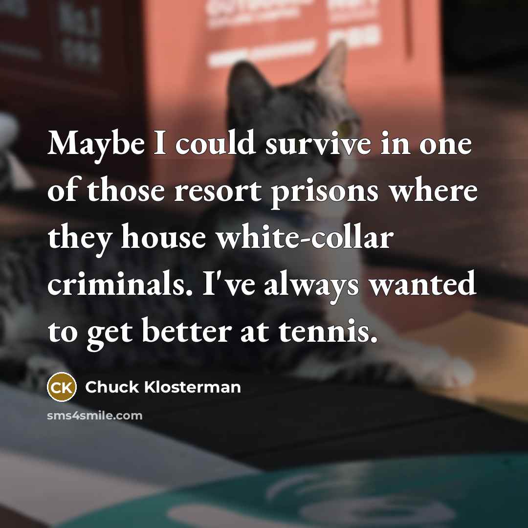 “Maybe I could survive in one of those resort prisons…” quote by Chuck Klosterman