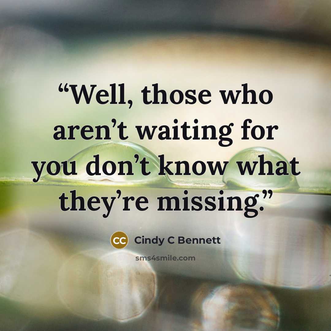 “Well, those who aren’t waiting for you don’t know what they’re missing.” quote by Cindy C Bennett