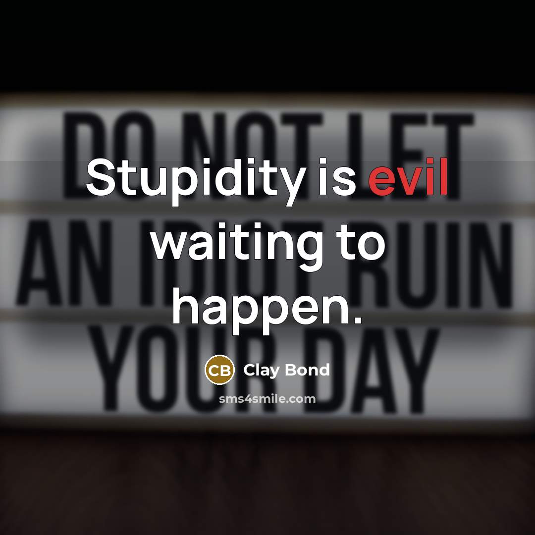 “Stupidity is evil waiting to happen.” quote by Clay Bond
