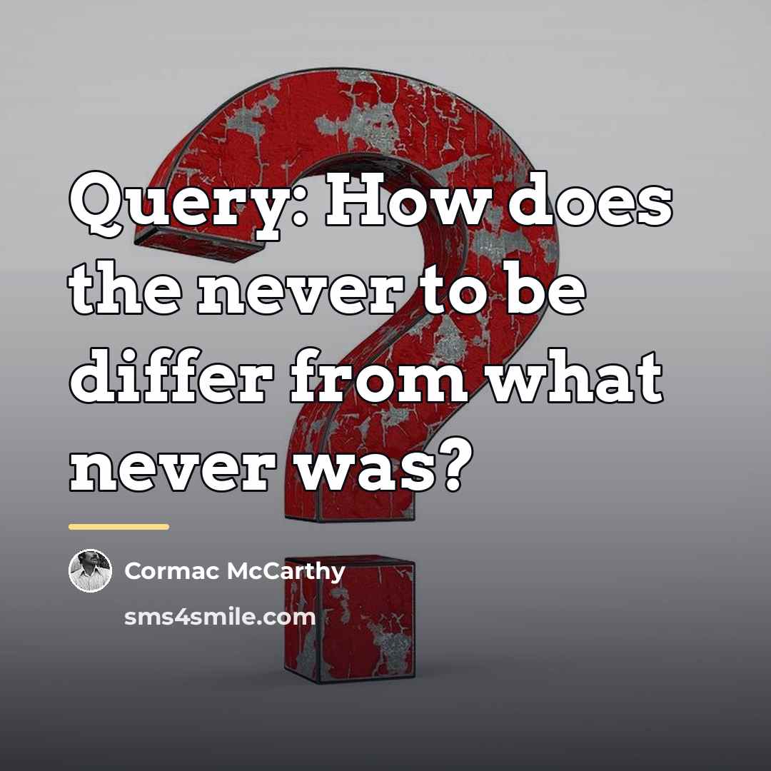 “Query: How does the never to be differ from what…” quote by Cormac McCarthy