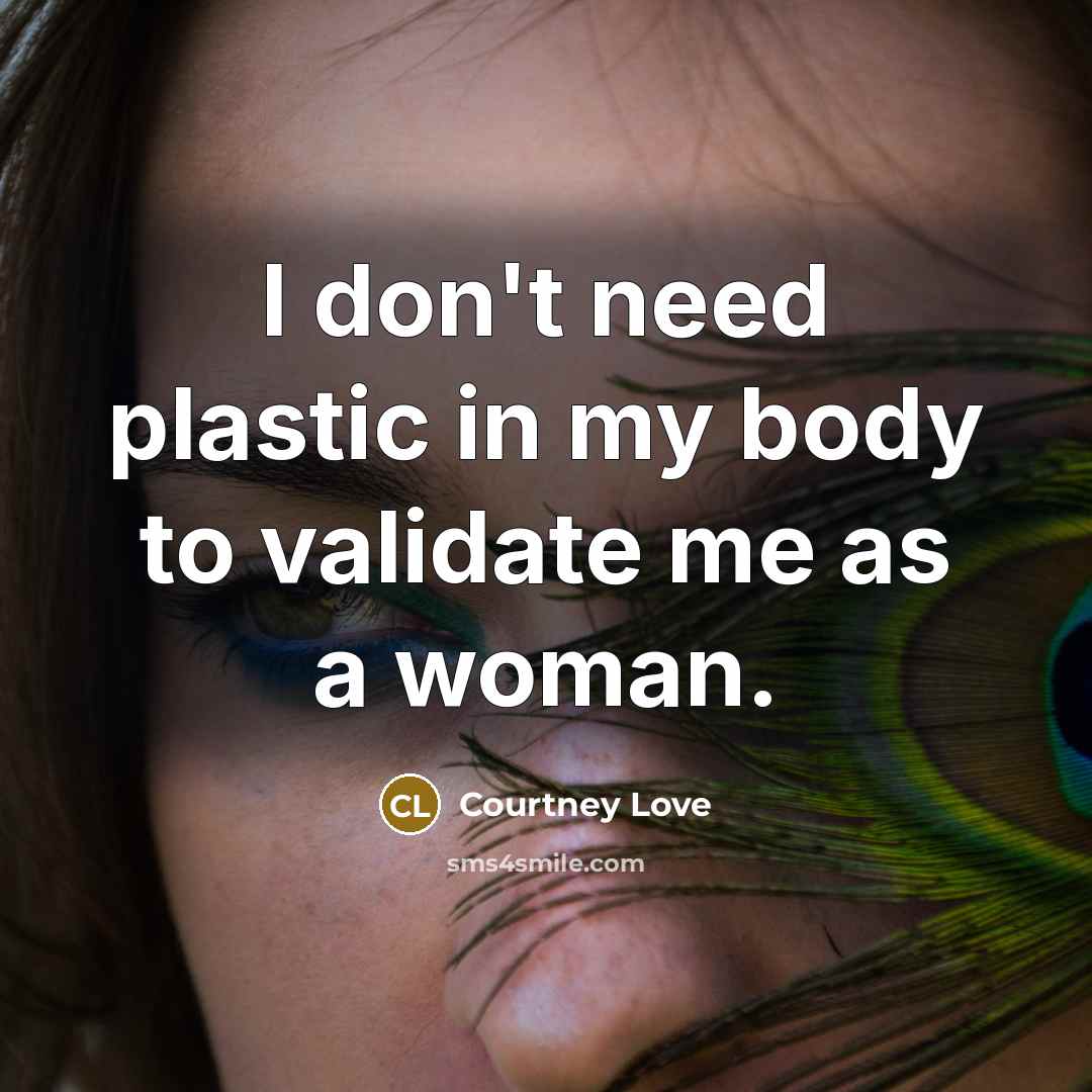 “I don't need plastic in my body to validate me…” quote by Courtney Love