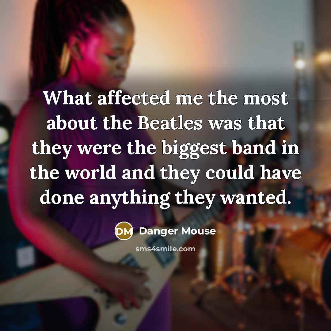 “What affected me the most about the Beatles was that…” quote by Danger Mouse