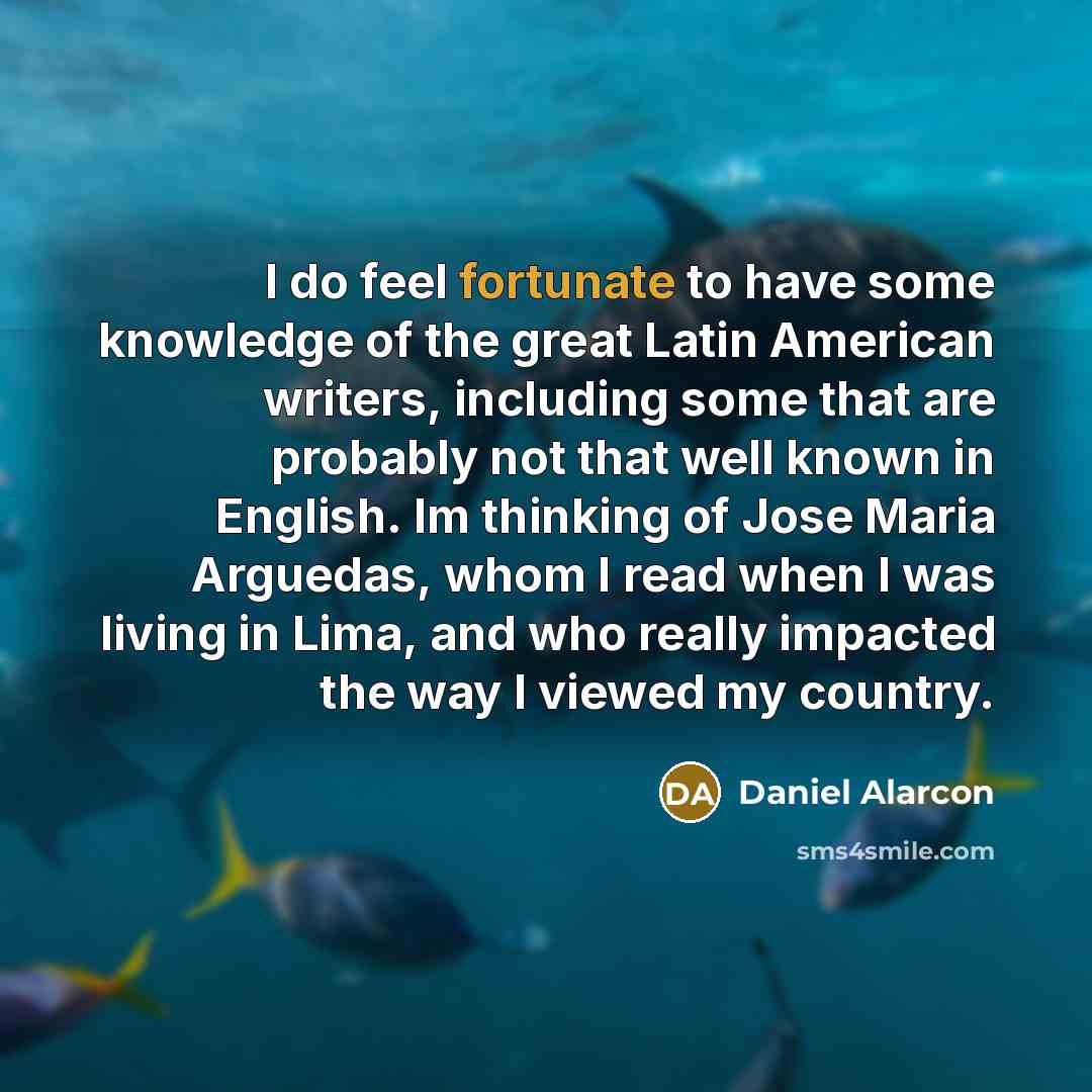 “I do feel fortunate to have some knowledge of the…” quote by Daniel Alarcon