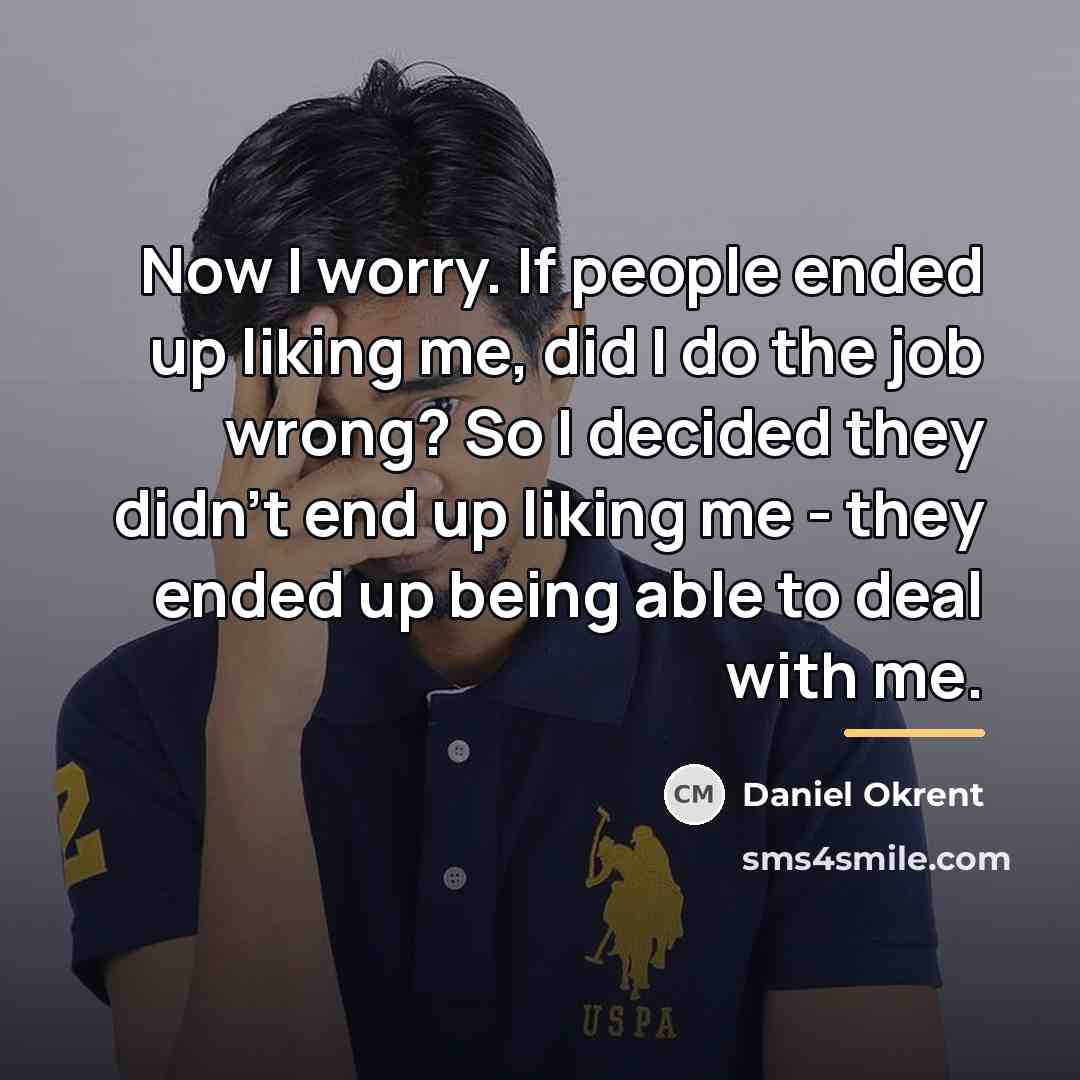 “Now I worry. If people ended up liking me, did…” quote by Daniel Okrent
