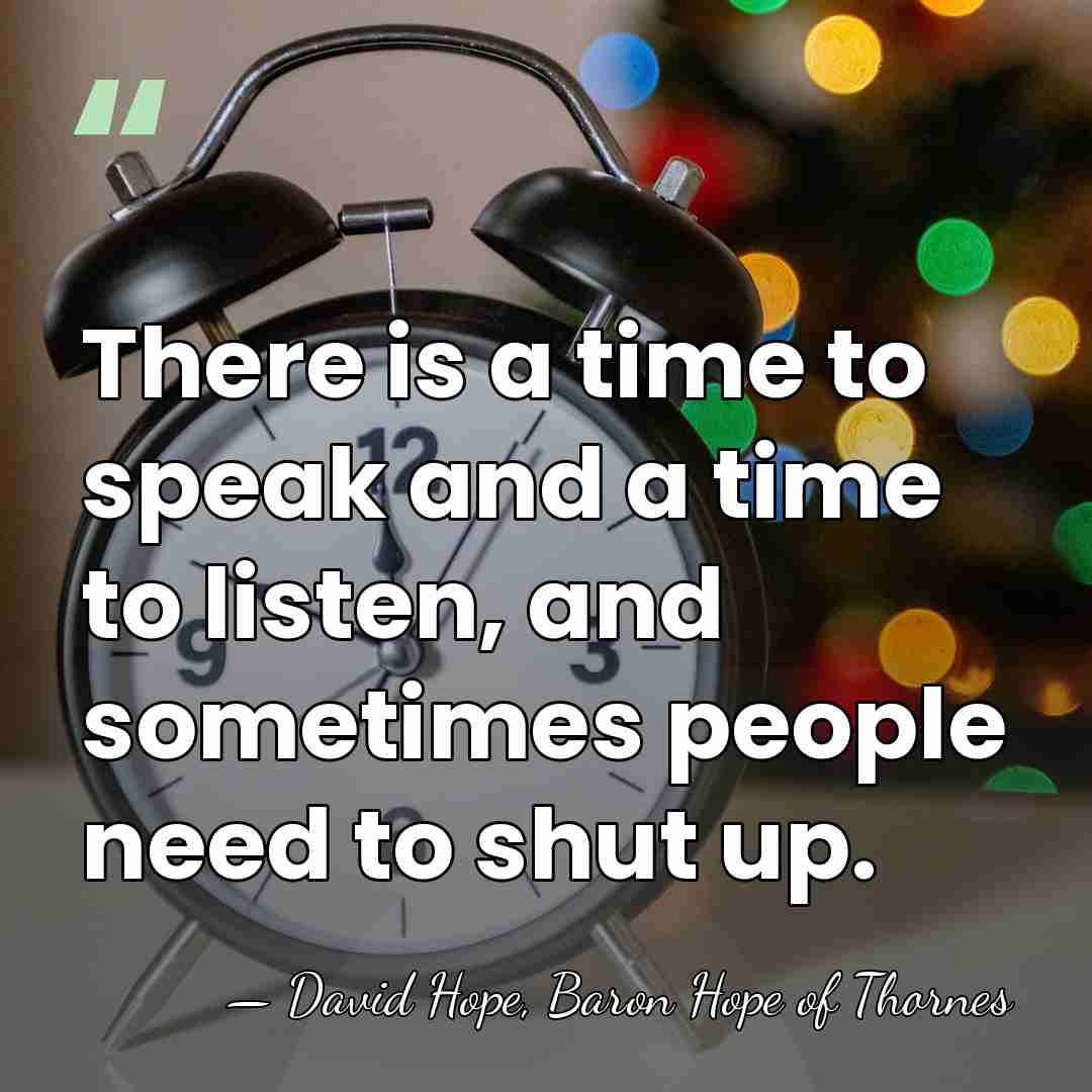 There is a time to speak and a time to listen, and&hellip; - David Hope, Baron Hope of Thornes