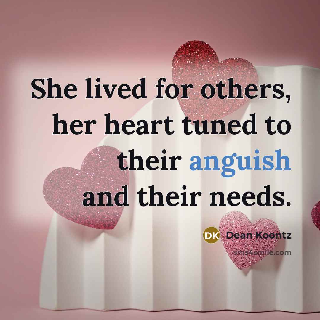 “She lived for others, her heart tuned to their anguish…” quote by Dean Koontz