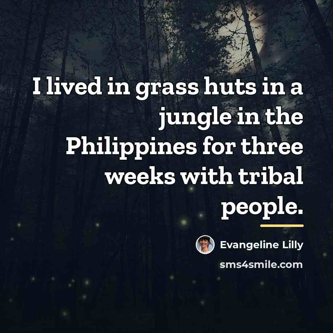 “I lived in grass huts in a jungle in the…” quote by Evangeline Lilly