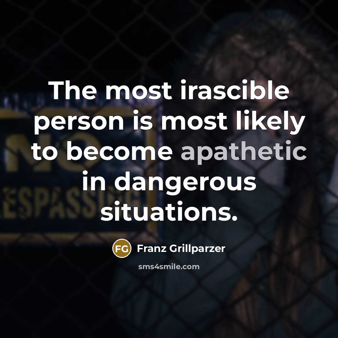 “The most irascible person is most likely to become apathetic…” quote by Franz Grillparzer