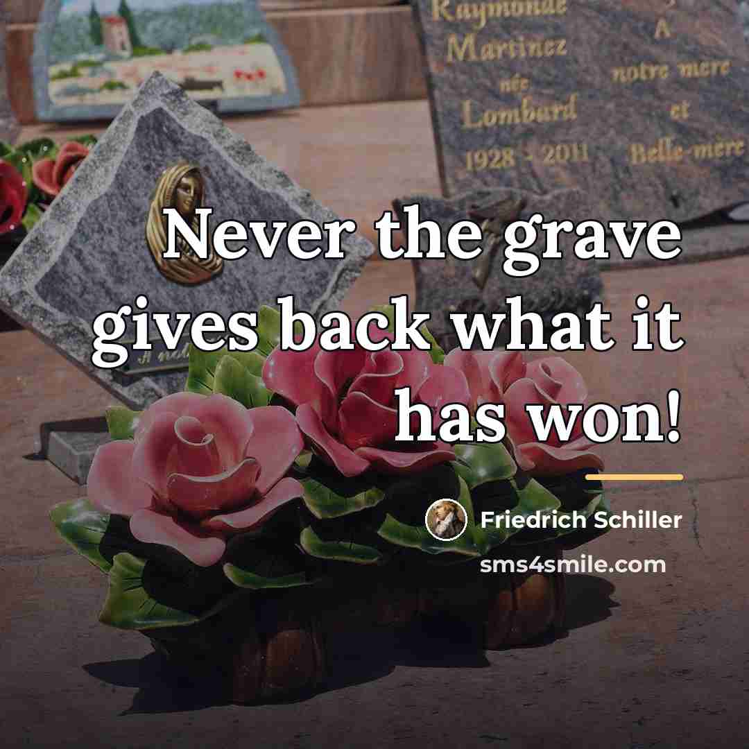 “Never the grave gives back what it has won!…” quote by Friedrich Schiller