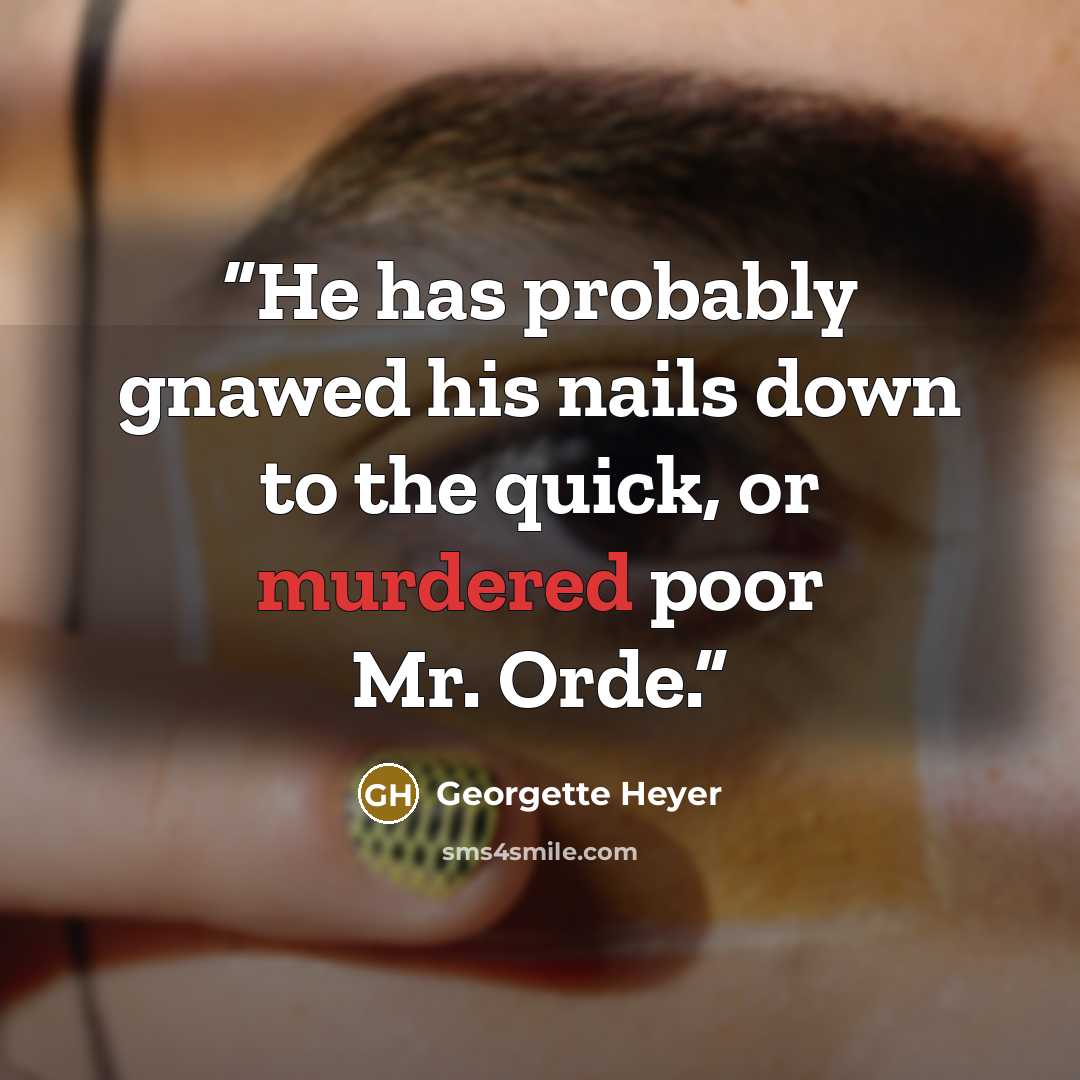 “He has probably gnawed his nails down to the quick, or murdered poor Mr. Orde.” quote by Georgette Heyer