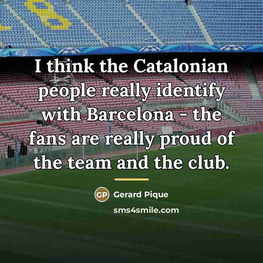 “I think the Catalonian people really identify with Barcelona -…” quote by Gerard Pique