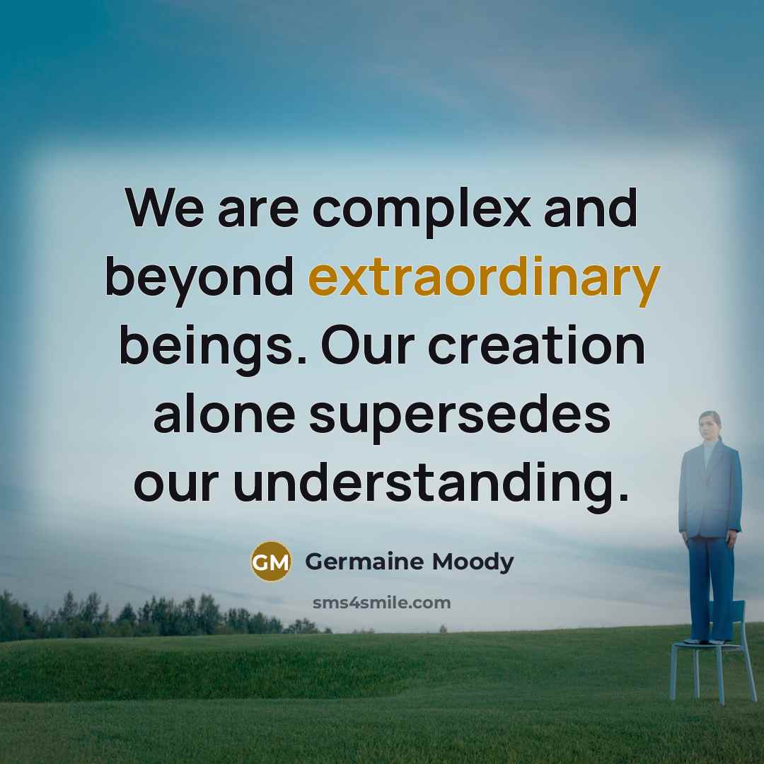 “We are complex and beyond extraordinary beings. Our creation alone…” quote by Germaine Moody