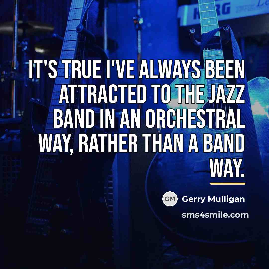 “It's true I've always been attracted to the jazz band…” quote by Gerry Mulligan