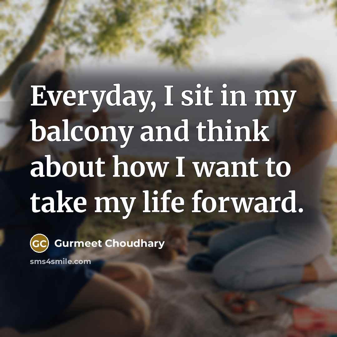 “Everyday, I sit in my balcony and think about how…” quote by Gurmeet Choudhary