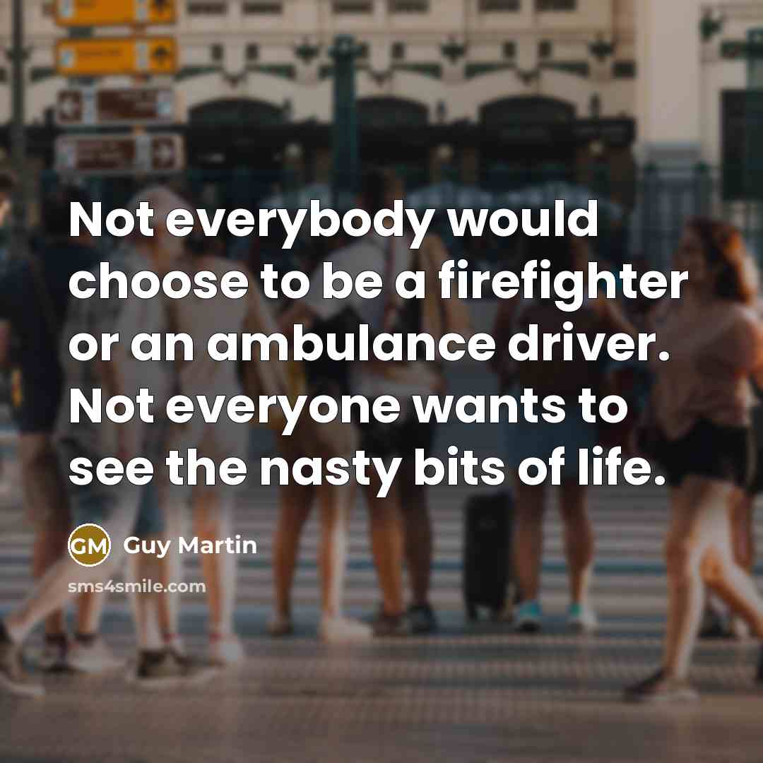 “Not everybody would choose to be a firefighter or an…” quote by Guy Martin