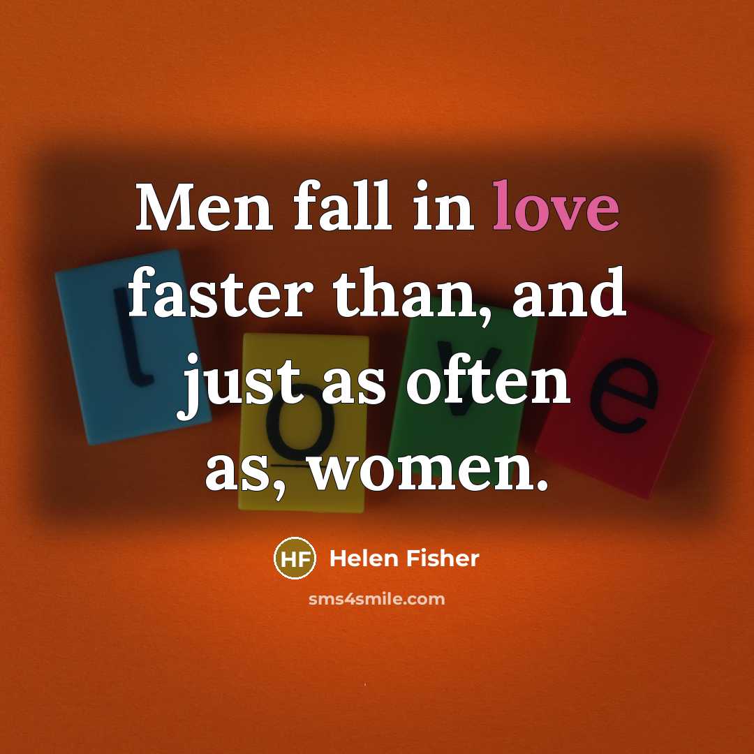 “Men fall in love faster than, and just as often…” quote by Helen Fisher