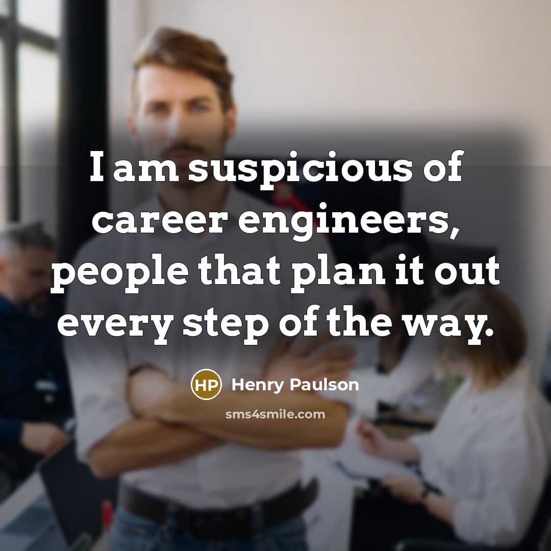 “I am suspicious of career engineers, people that plan it…” quote by Henry Paulson