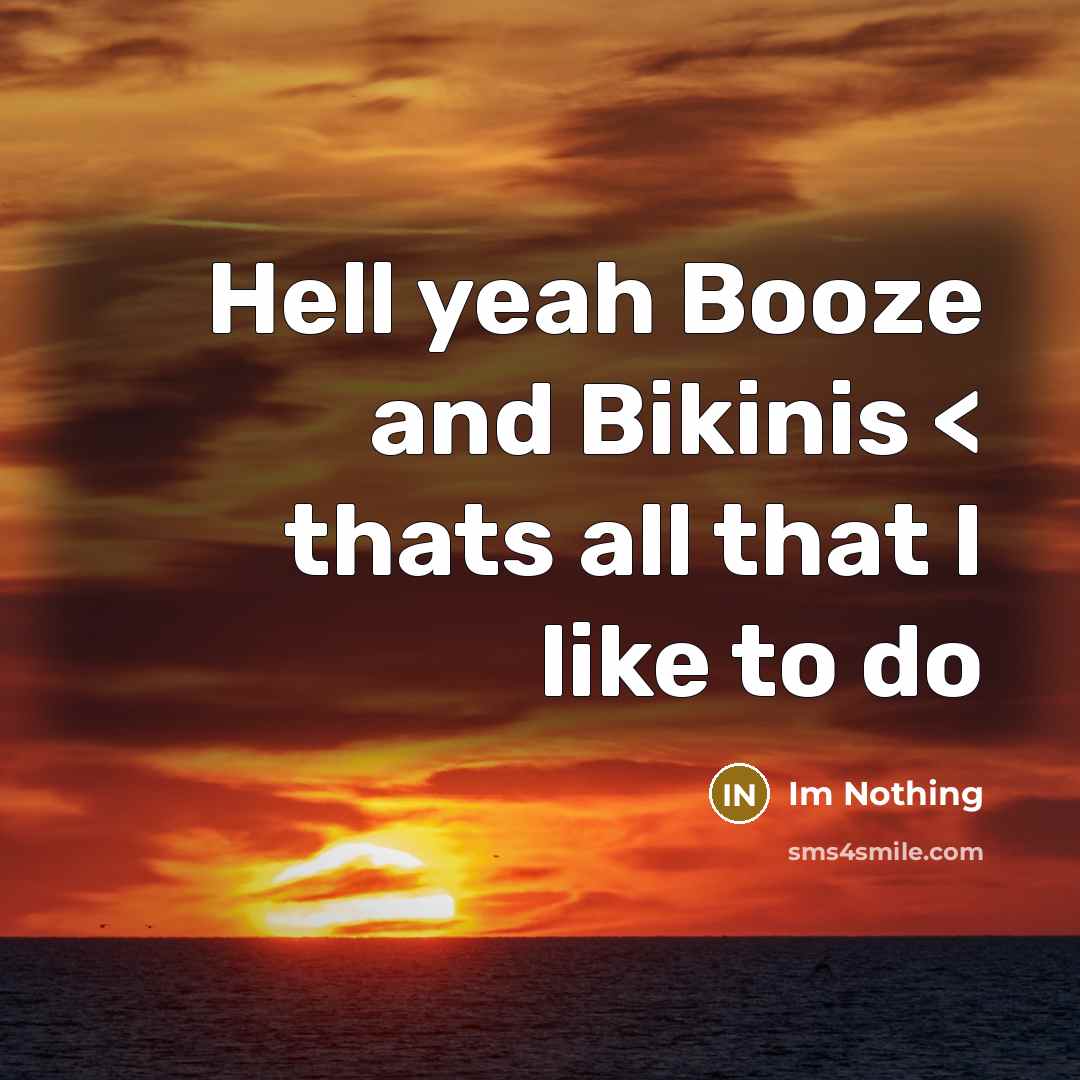“Hell yeah Booze and Bikinis < thats all that I…” quote by Im Nothing