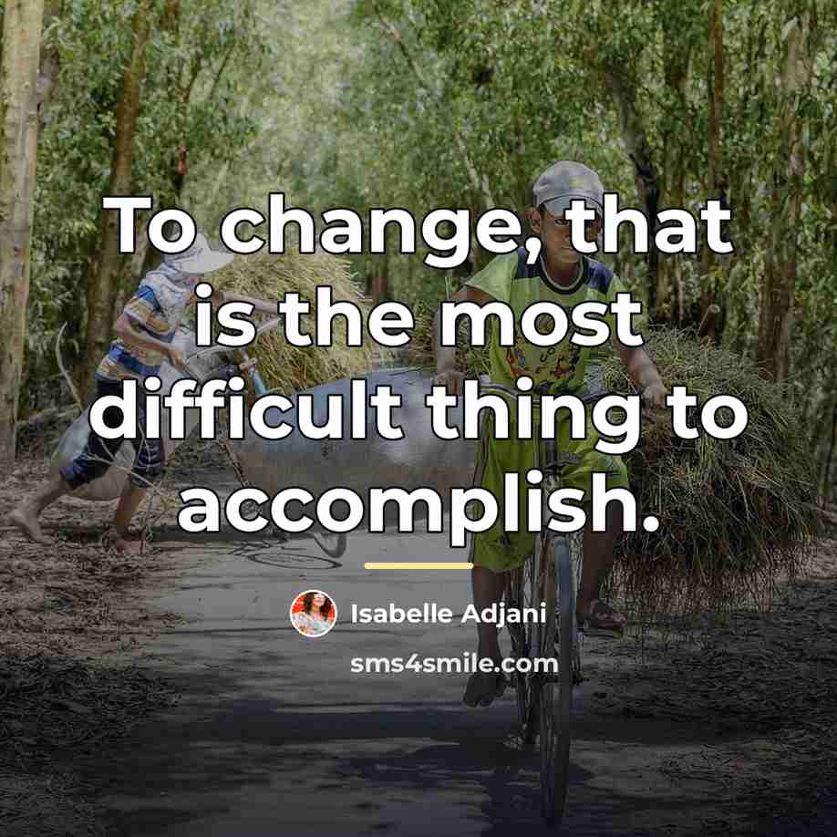 “To change, that is the most difficult thing to accomplish.…” quote by Isabelle Adjani