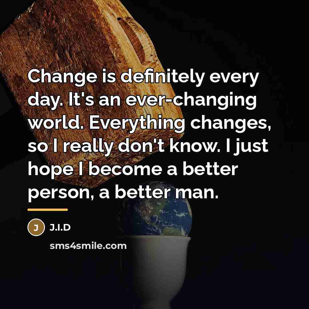 “Change is definitely every day. It's an ever-changing world. Everything…” quote by J.I.D