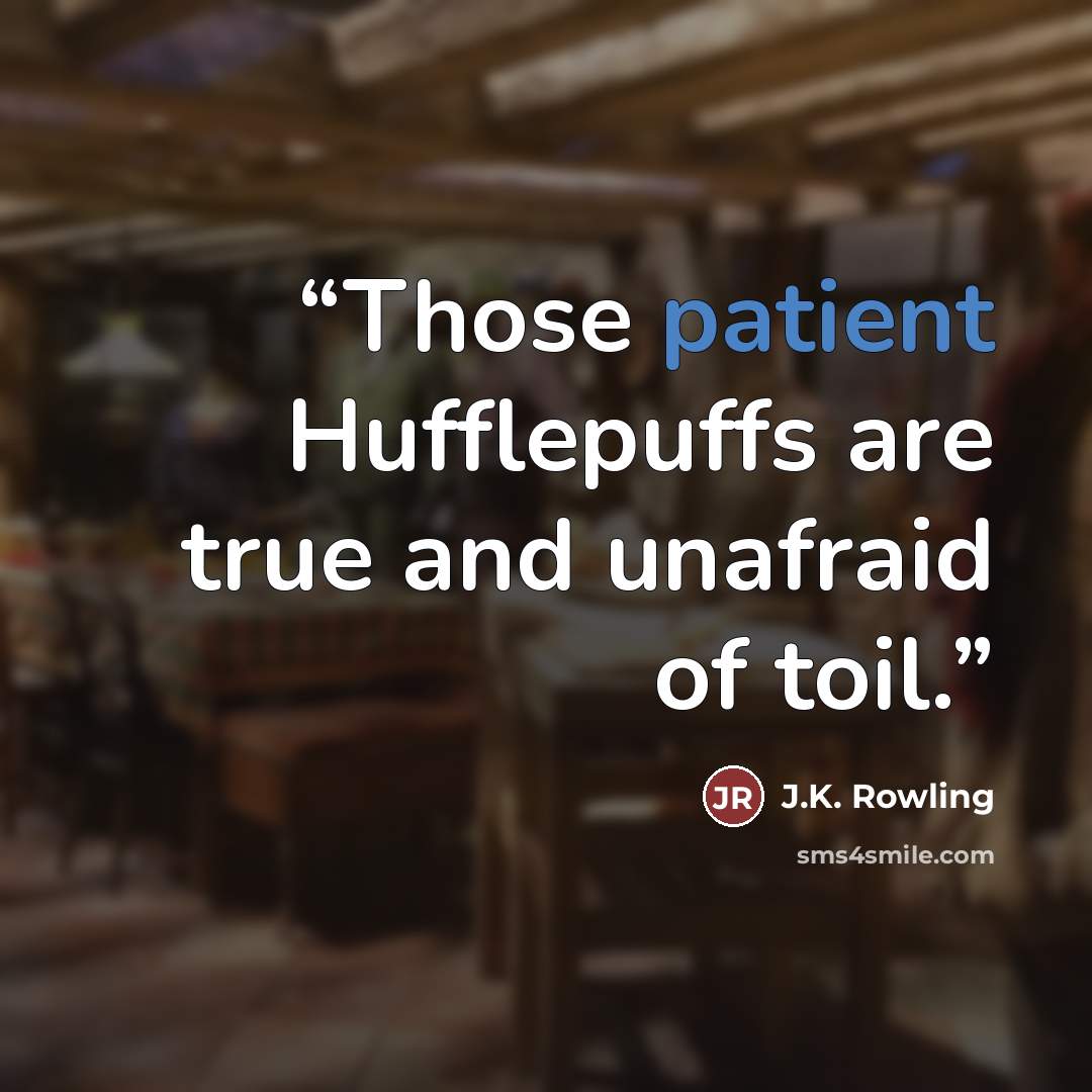 “Those patient Hufflepuffs are true and unafraid of toil.” quote by J.K. Rowling