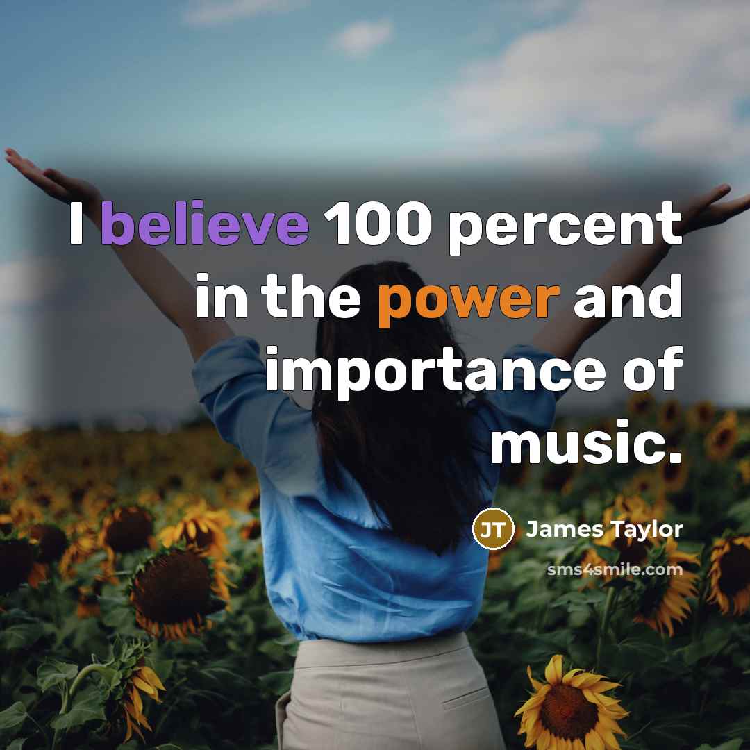 “I believe 100 percent in the power and importance of…” quote by James Taylor