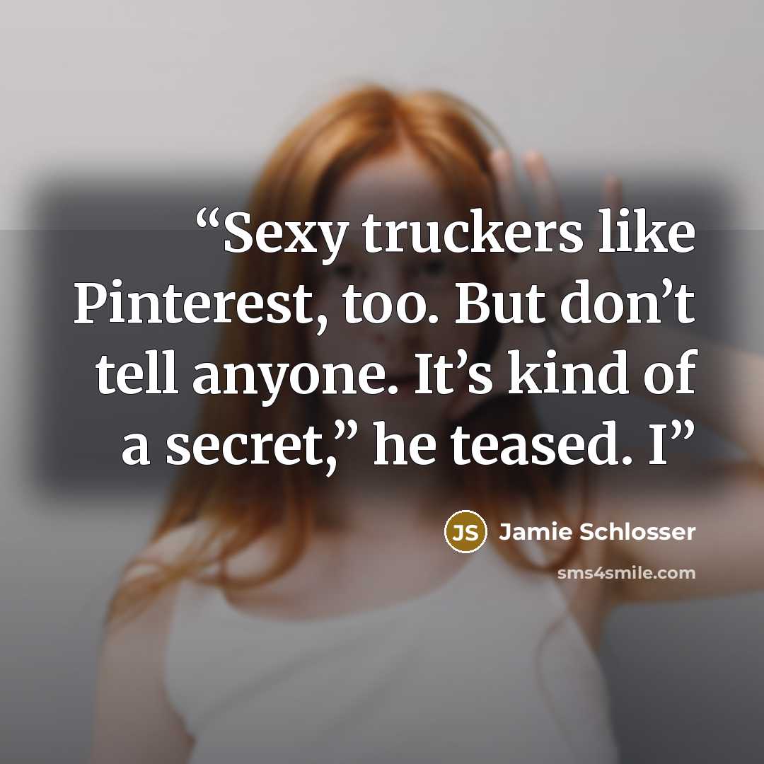“Sexy truckers like Pinterest, too. But don’t tell anyone. It’s kind of a secret,” he teased. I” quote by Jamie Schlosser