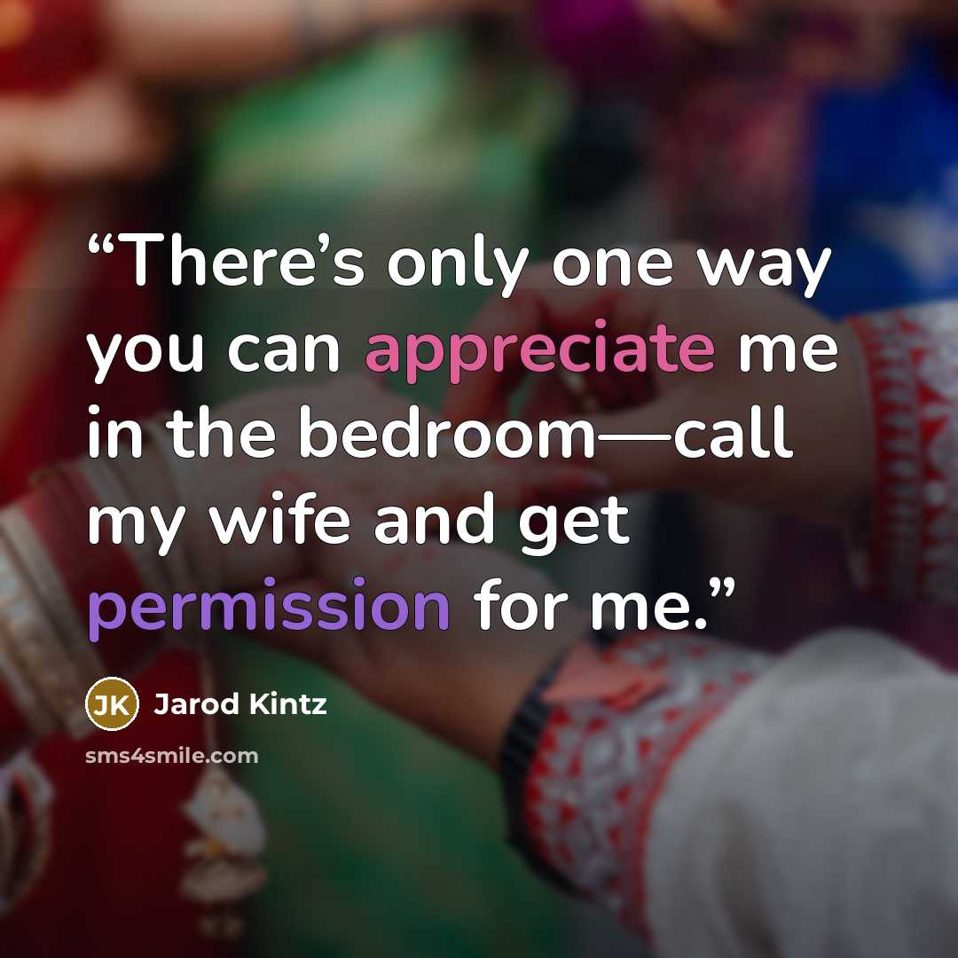 “There’s only one way you can appreciate me in the bedroom—call my wife and get permission for me.” quote by Jarod Kintz