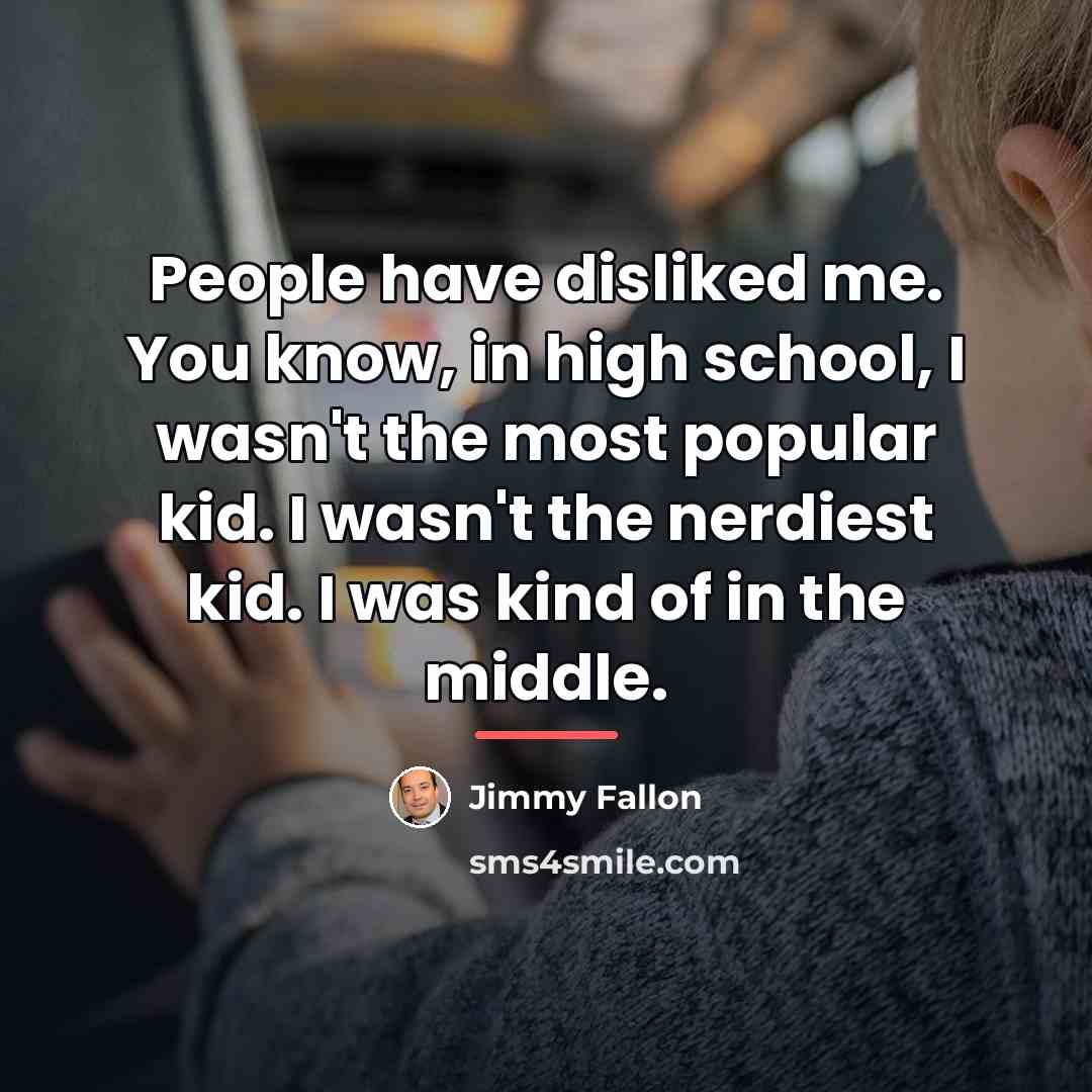 “People have disliked me. You know, in high school, I…” quote by Jimmy Fallon