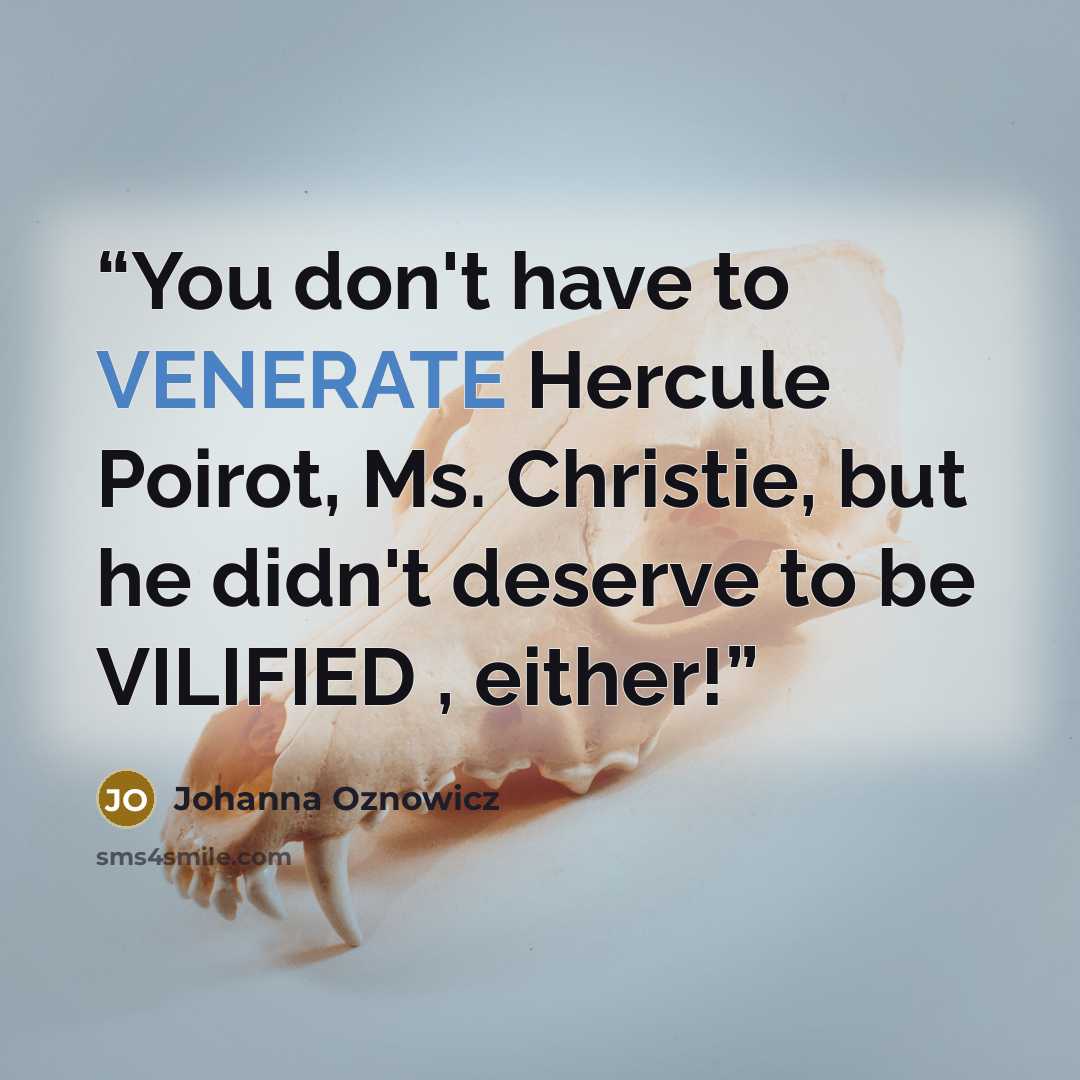 “You don't have to VENERATE Hercule Poirot, Ms. Christie, but he didn't deserve to be VILIFIED , either!” quote by Johanna Oznowicz