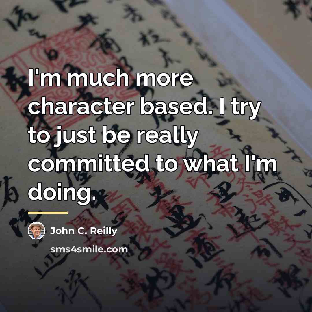 “I'm much more character based. I try to just be…” quote by John C. Reilly