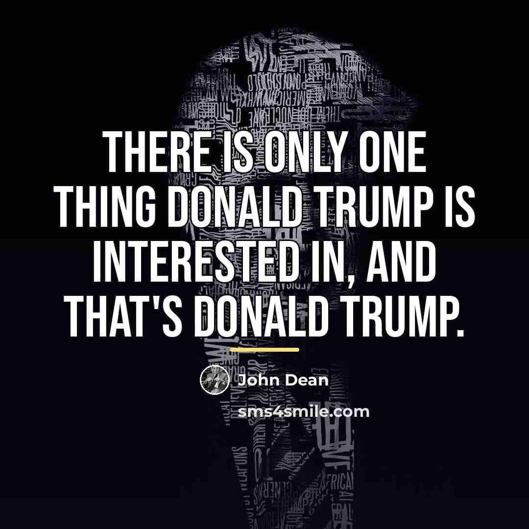 “There is only one thing Donald Trump is interested in,…” quote by John Dean