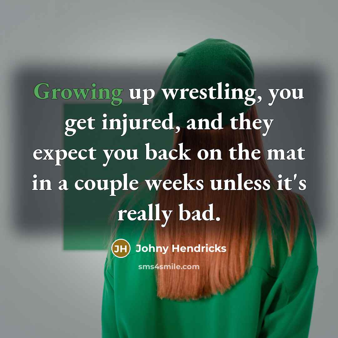 “Growing up wrestling, you get injured, and they expect you…” quote by Johny Hendricks