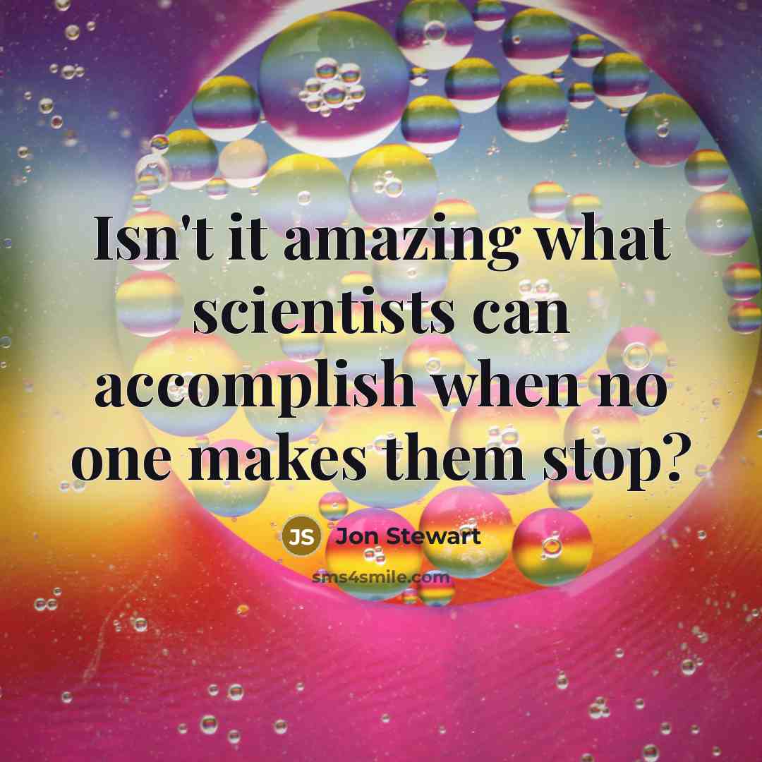 “Isn't it amazing what scientists can accomplish when no one…” quote by Jon Stewart