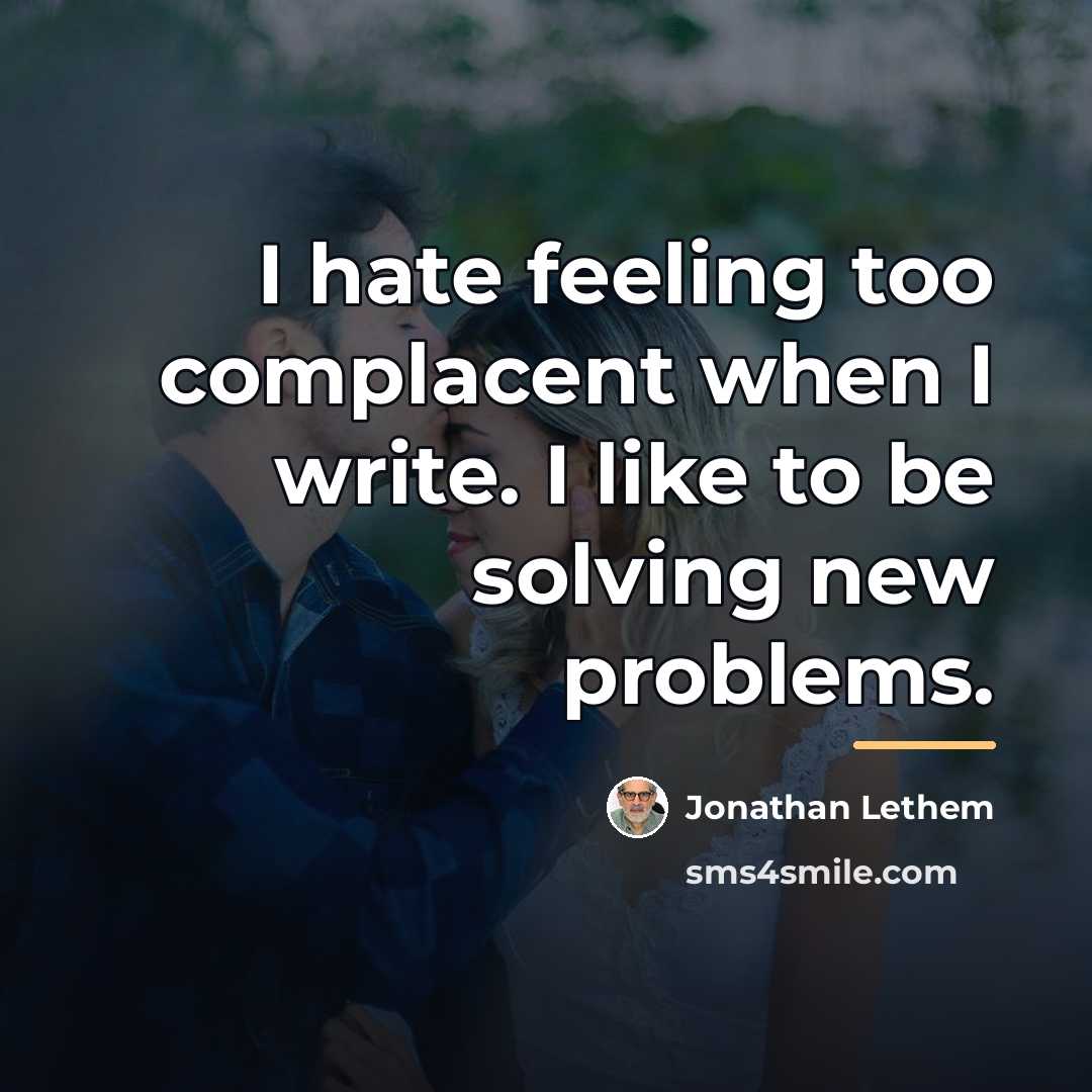 “I hate feeling too complacent when I write. I like…” quote by Jonathan Lethem