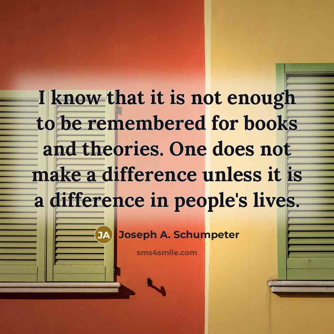 “I know that it is not enough to be remembered…” quote by Joseph A. Schumpeter