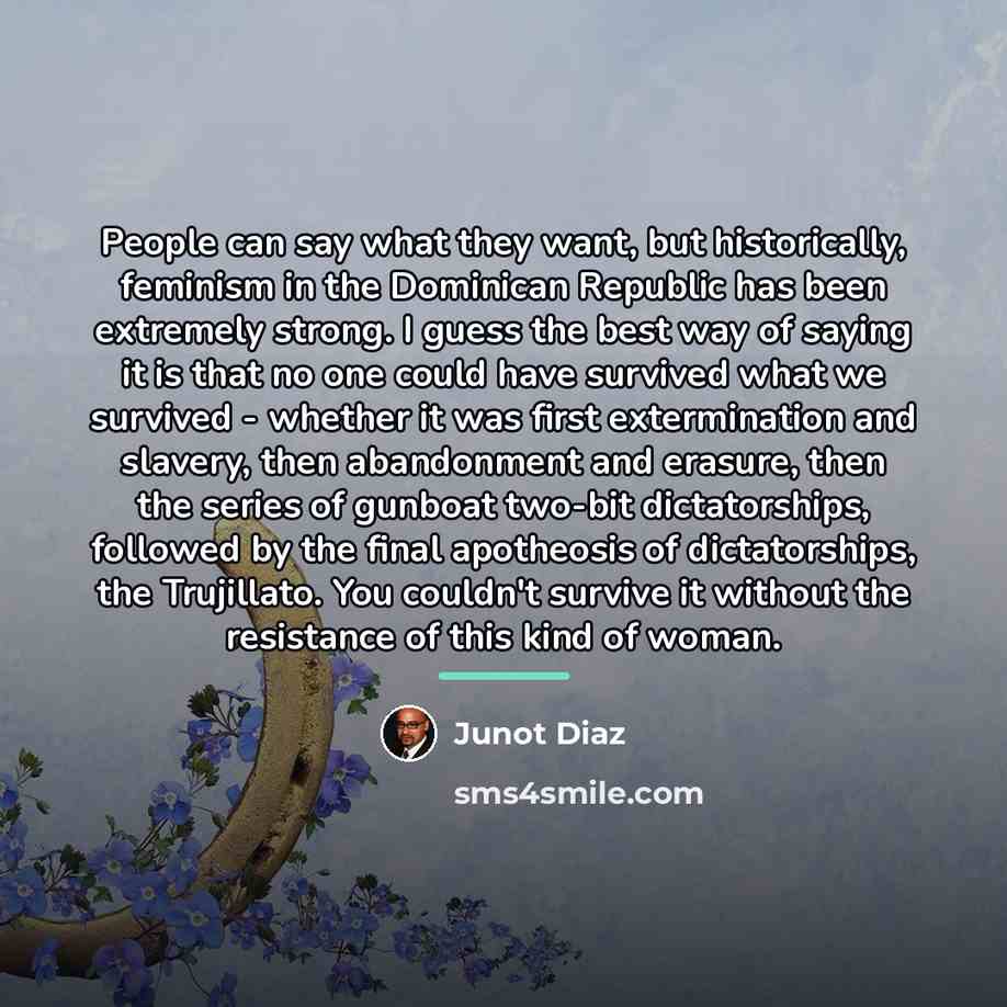 “People can say what they want, but historically, feminism in…” quote by Junot Diaz