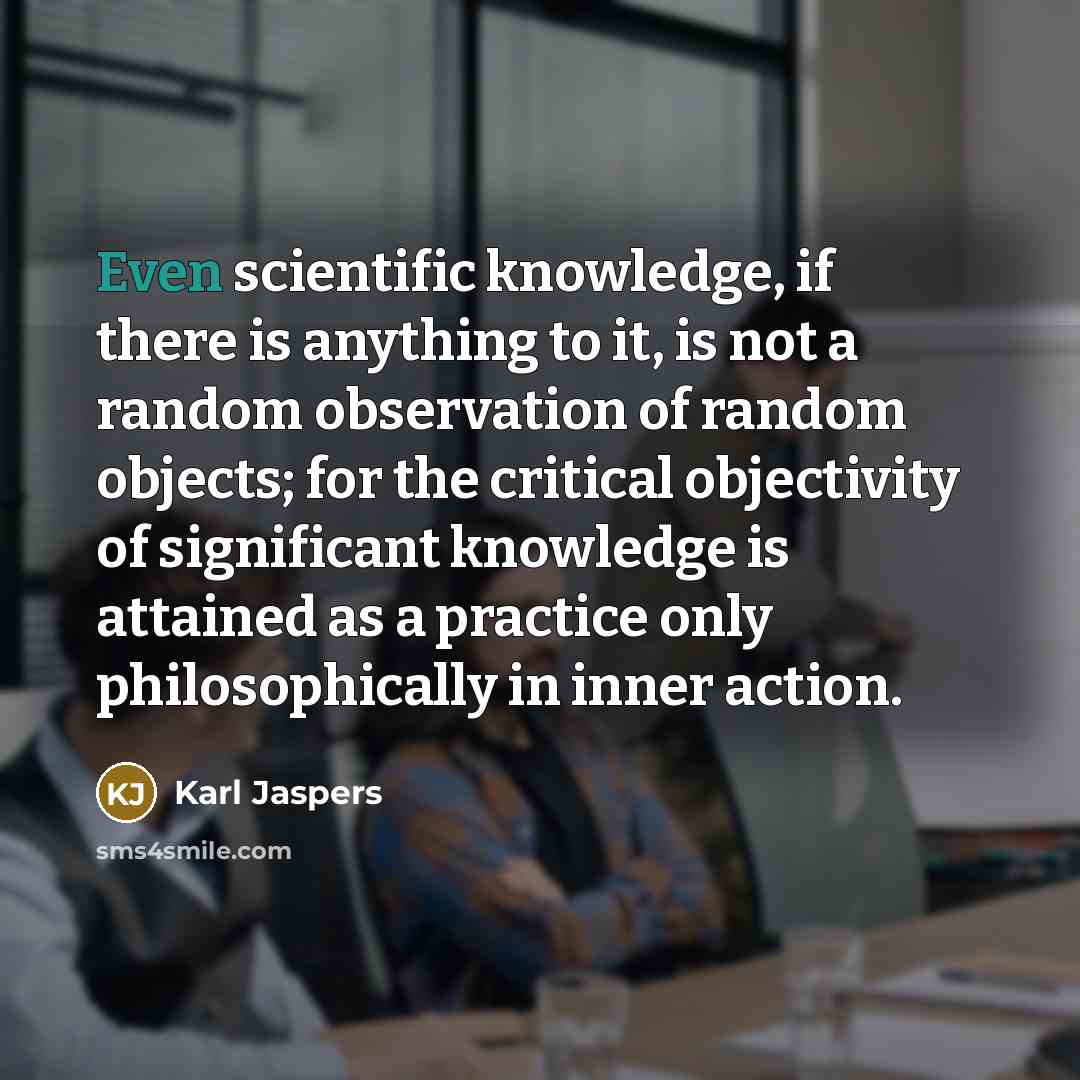 “Even scientific knowledge, if there is anything to it, is…” quote by Karl Jaspers