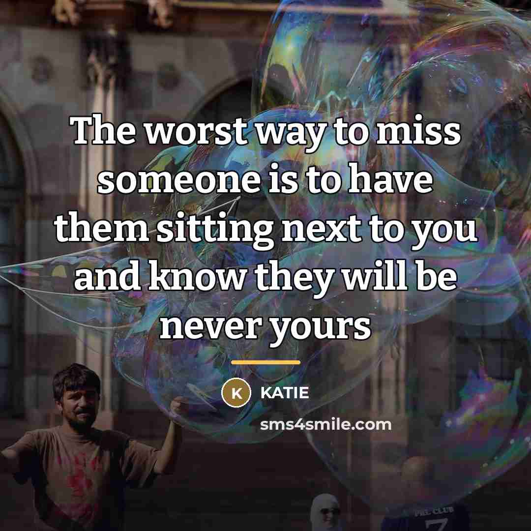 “The worst way to miss someone is to have them…” quote by Katie