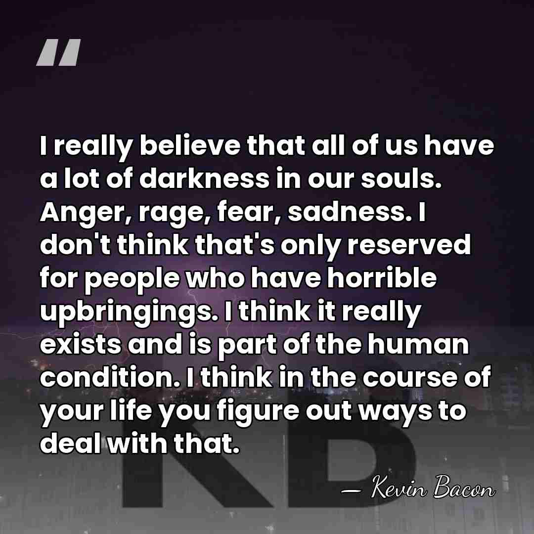 I really believe that all of us have a lot of darkness&hellip; - Kevin Bacon