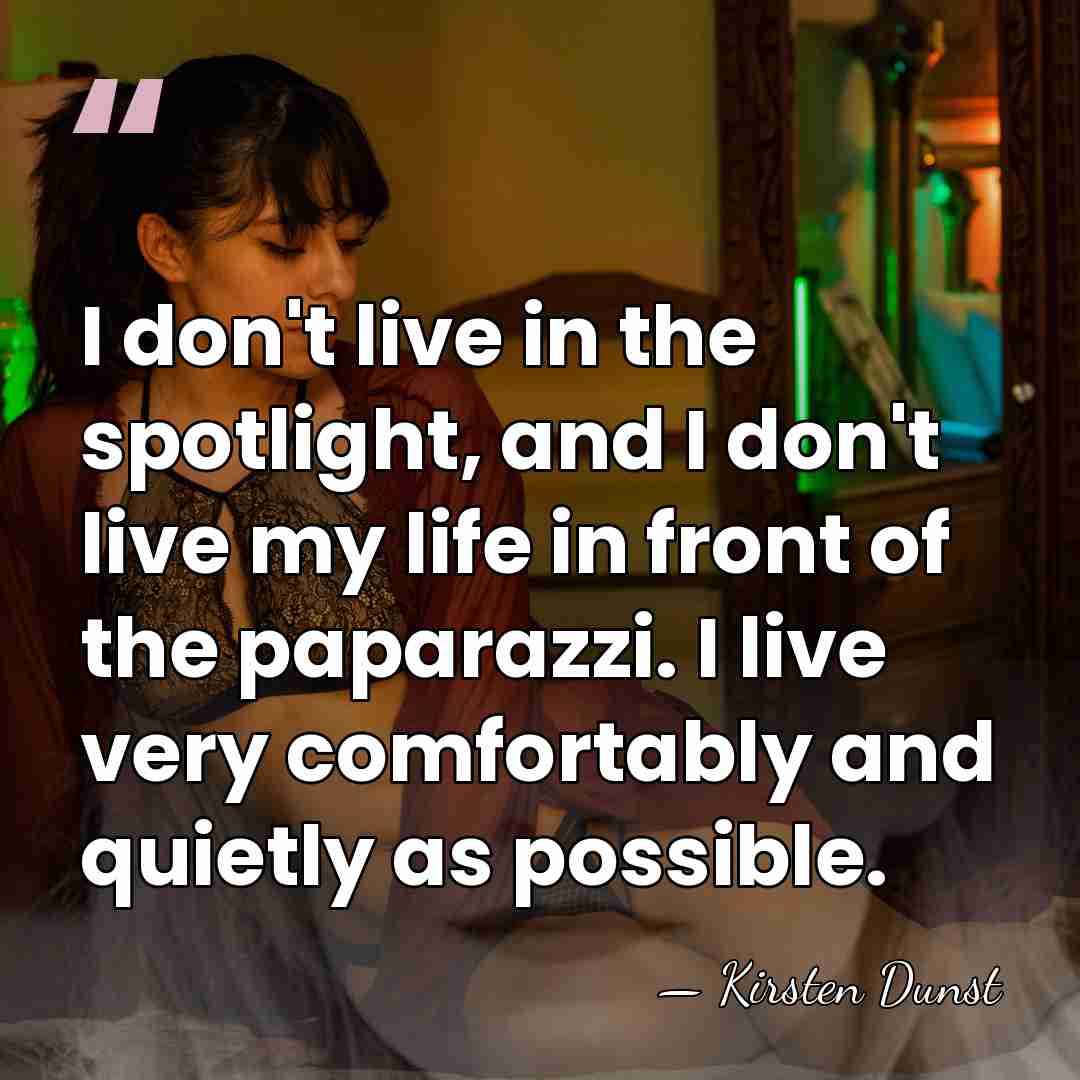 I don't live in the spotlight, and I don't live my life&hellip; - Kirsten Dunst