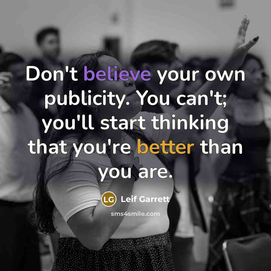 “Don't believe your own publicity. You can't; you'll start thinking…” quote by Leif Garrett