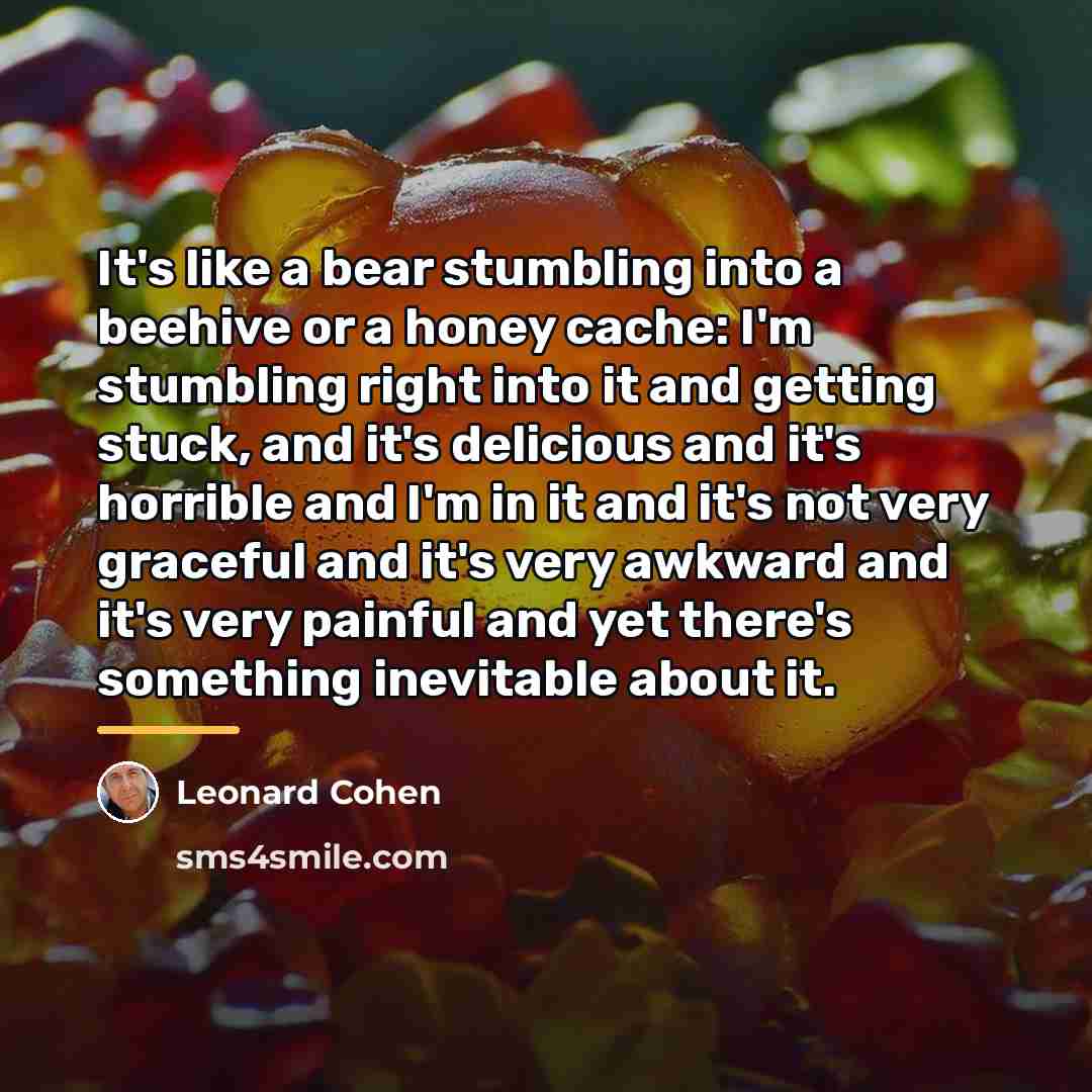 “It's like a bear stumbling into a beehive or a…” quote by Leonard Cohen
