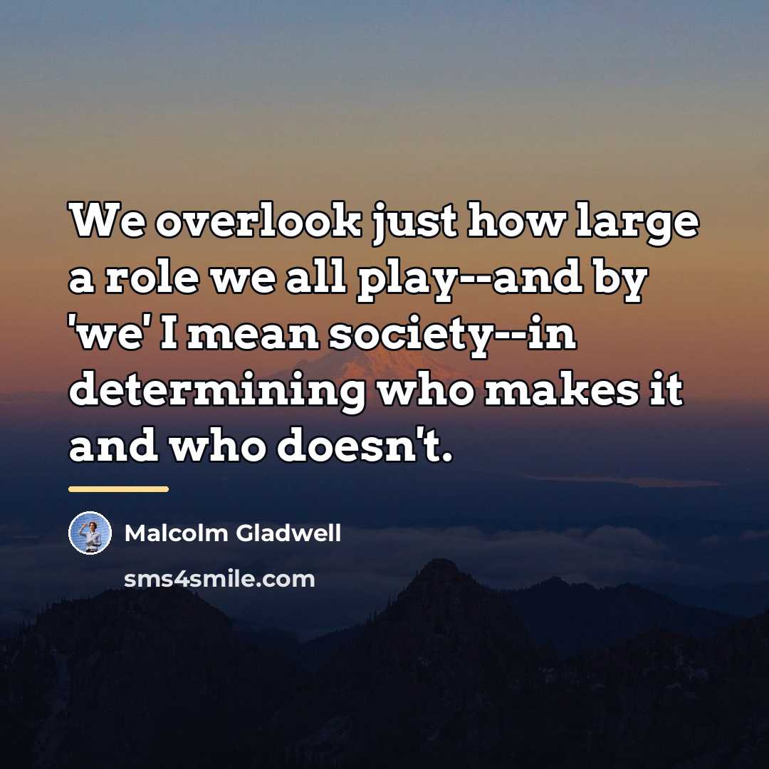 “We overlook just how large a role we all play--and…” quote by Malcolm Gladwell