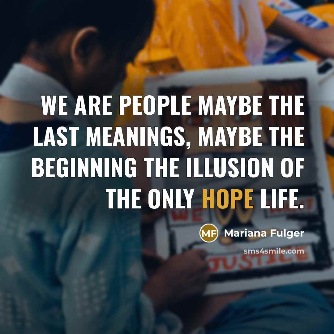 “We are people maybe the last meanings, maybe the beginning the illusion of the only hope life.” quote by Mariana Fulger
