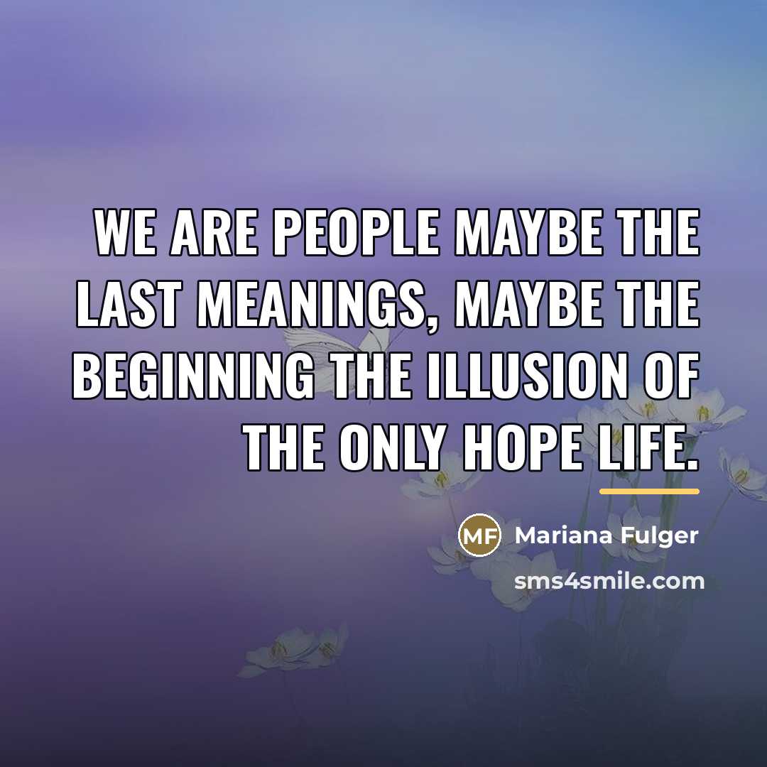 “We are people maybe the last meanings, maybe the beginning…” quote by Mariana Fulger